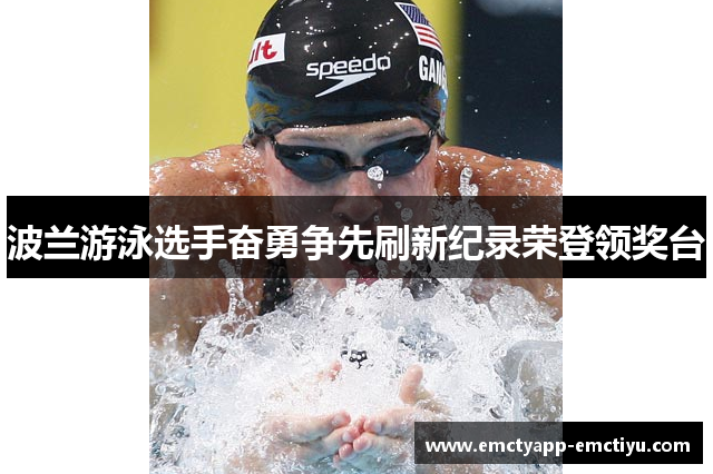 波兰游泳选手奋勇争先刷新纪录荣登领奖台