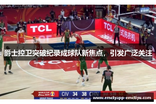 爵士控卫突破纪录成球队新焦点，引发广泛关注