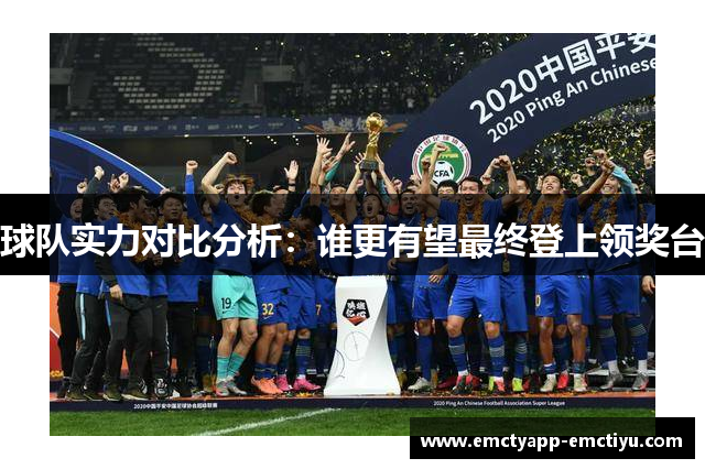 球队实力对比分析：谁更有望最终登上领奖台