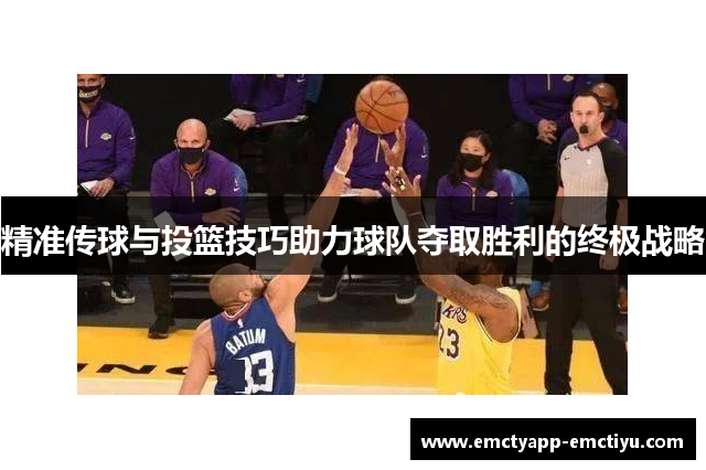 精准传球与投篮技巧助力球队夺取胜利的终极战略