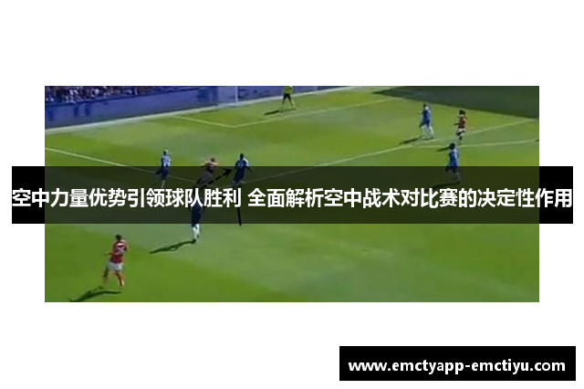 空中力量优势引领球队胜利 全面解析空中战术对比赛的决定性作用