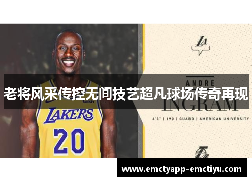 老将风采传控无间技艺超凡球场传奇再现