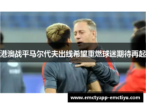 港澳战平马尔代夫出线希望重燃球迷期待再起
