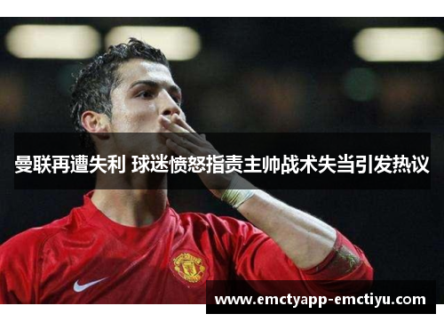 曼联再遭失利 球迷愤怒指责主帅战术失当引发热议