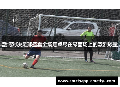 激情对决足球盛宴全场焦点尽在绿茵场上的激烈较量