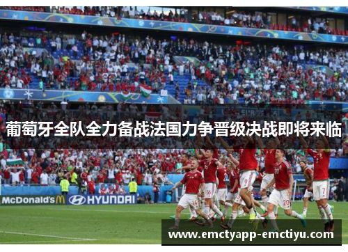 葡萄牙全队全力备战法国力争晋级决战即将来临