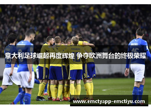 意大利足球崛起再度辉煌 争夺欧洲舞台的终极荣耀
