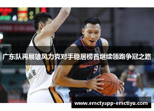 广东队再展雄风力克对手稳居榜首继续领跑争冠之路