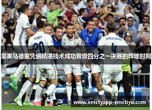 皇家马德里凭借精湛技术成功晋级四分之一决赛的辉煌时刻