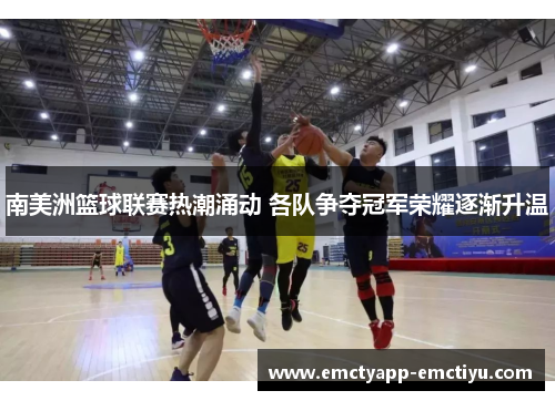 南美洲篮球联赛热潮涌动 各队争夺冠军荣耀逐渐升温