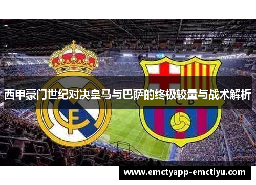 西甲豪门世纪对决皇马与巴萨的终极较量与战术解析