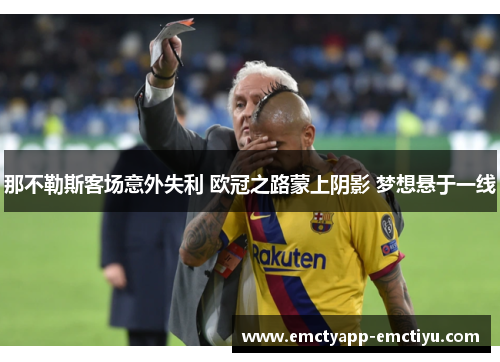 那不勒斯客场意外失利 欧冠之路蒙上阴影 梦想悬于一线