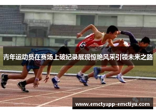 青年运动员在赛场上破纪录展现惊艳风采引领未来之路
