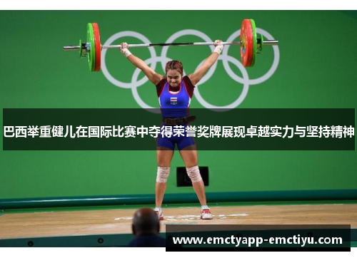 巴西举重健儿在国际比赛中夺得荣誉奖牌展现卓越实力与坚持精神