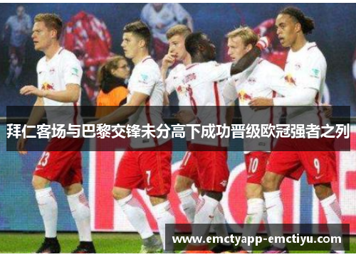 拜仁客场与巴黎交锋未分高下成功晋级欧冠强者之列