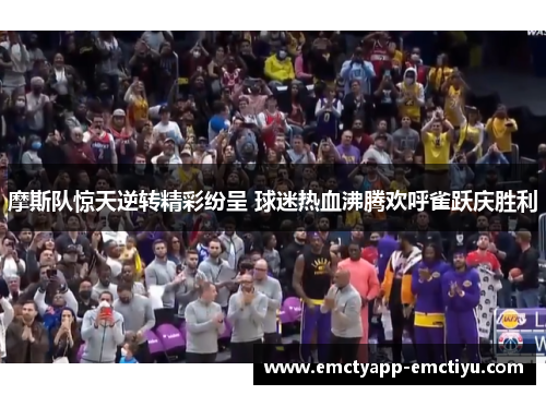 摩斯队惊天逆转精彩纷呈 球迷热血沸腾欢呼雀跃庆胜利