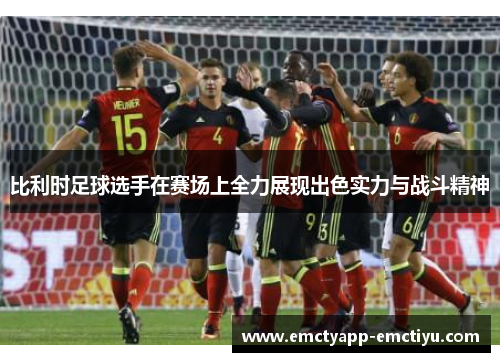 比利时足球选手在赛场上全力展现出色实力与战斗精神