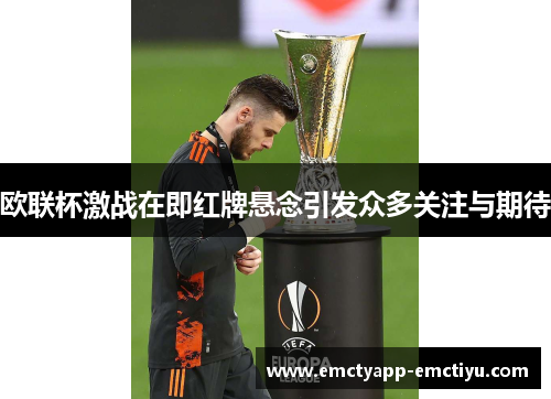 欧联杯激战在即红牌悬念引发众多关注与期待