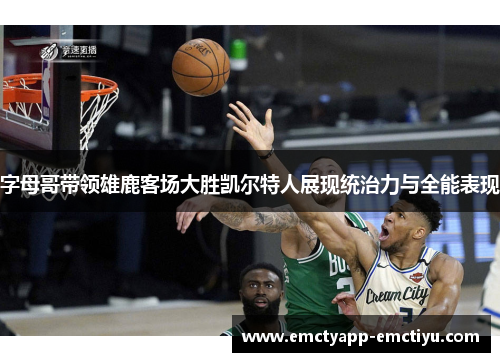 字母哥带领雄鹿客场大胜凯尔特人展现统治力与全能表现