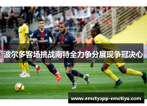 波尔多客场挑战南特全力争分展现争冠决心