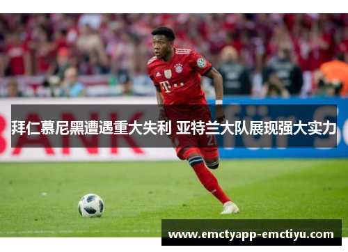拜仁慕尼黑遭遇重大失利 亚特兰大队展现强大实力