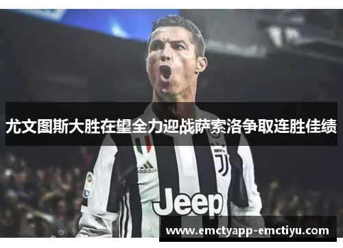 尤文图斯大胜在望全力迎战萨索洛争取连胜佳绩