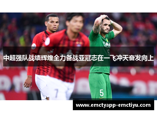 中超强队战绩辉煌全力备战亚冠志在一飞冲天奋发向上