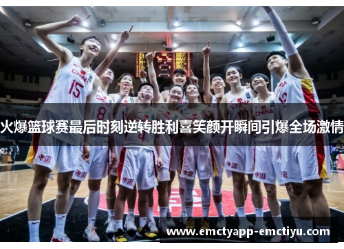 火爆篮球赛最后时刻逆转胜利喜笑颜开瞬间引爆全场激情