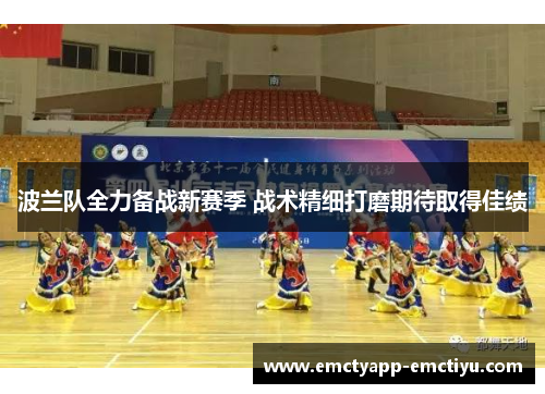 波兰队全力备战新赛季 战术精细打磨期待取得佳绩
