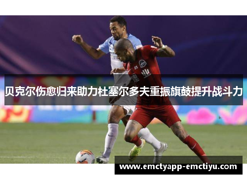 贝克尔伤愈归来助力杜塞尔多夫重振旗鼓提升战斗力