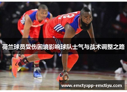荷兰球员受伤困境影响球队士气与战术调整之路