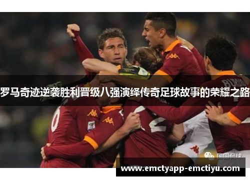 罗马奇迹逆袭胜利晋级八强演绎传奇足球故事的荣耀之路