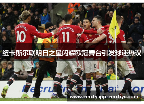 纽卡斯尔联明日之星闪耀欧冠舞台引发球迷热议
