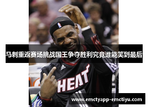 马刺重返赛场挑战国王争夺胜利究竟谁能笑到最后