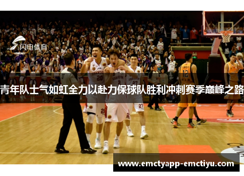 青年队士气如虹全力以赴力保球队胜利冲刺赛季巅峰之路
