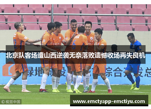 北京队客场遭山西逆袭无奈落败遗憾收场再失良机