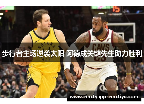 步行者主场逆袭太阳 阿德成关键先生助力胜利
