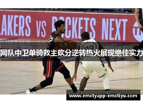 网队中卫单骑救主砍分逆转热火展现绝佳实力