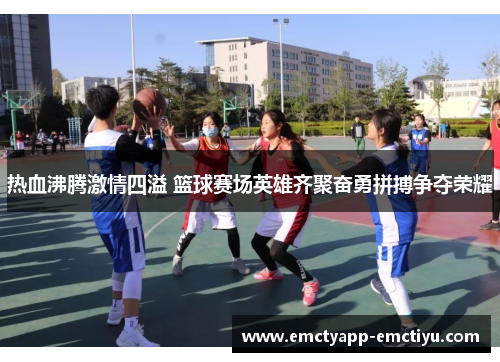 热血沸腾激情四溢 篮球赛场英雄齐聚奋勇拼搏争夺荣耀