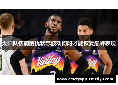 太阳队伤病困扰状态波动何时才能恢复巅峰表现