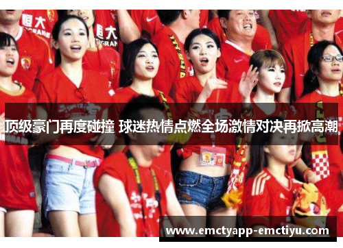 顶级豪门再度碰撞 球迷热情点燃全场激情对决再掀高潮