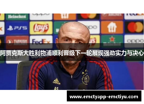阿贾克斯大胜利物浦顺利晋级下一轮展现强劲实力与决心