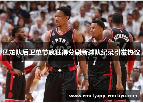 猛龙队后卫单节疯狂得分刷新球队纪录引发热议