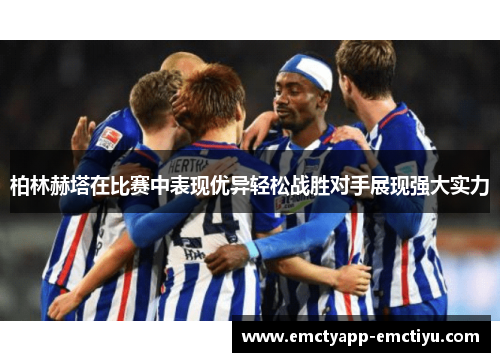 柏林赫塔在比赛中表现优异轻松战胜对手展现强大实力