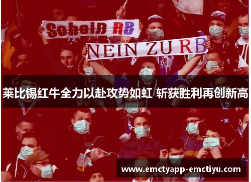 莱比锡红牛全力以赴攻势如虹 斩获胜利再创新高