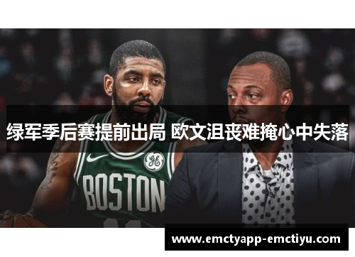 绿军季后赛提前出局 欧文沮丧难掩心中失落