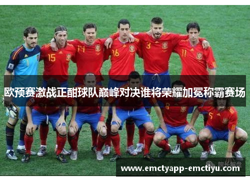 欧预赛激战正酣球队巅峰对决谁将荣耀加冕称霸赛场