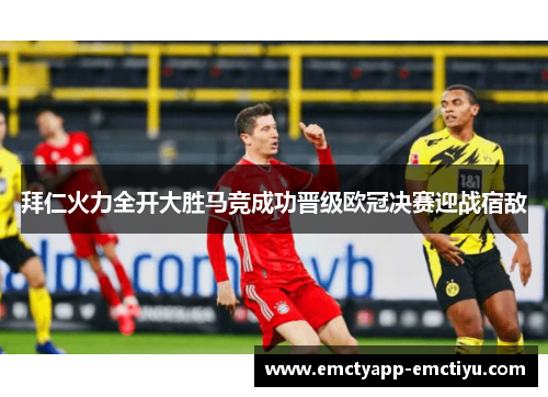 拜仁火力全开大胜马竞成功晋级欧冠决赛迎战宿敌