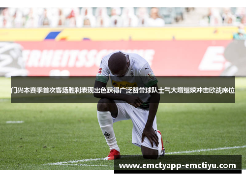 门兴本赛季首次客场胜利表现出色获得广泛赞誉球队士气大增继续冲击欧战席位