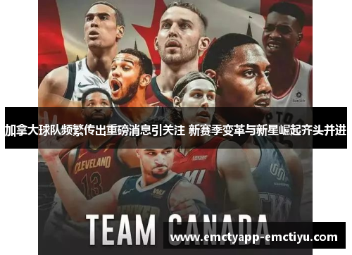 加拿大球队频繁传出重磅消息引关注 新赛季变革与新星崛起齐头并进